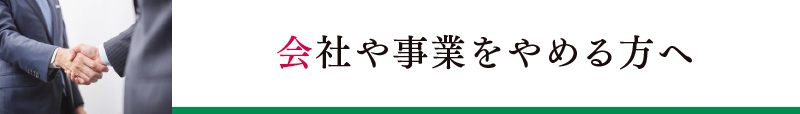 会社や事業をやめる方へ